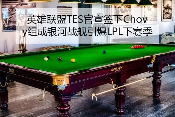 英雄联盟TES官宣签下Chovy组成银河战舰引爆LPL下赛季