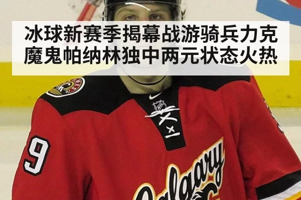 冰球新赛季揭幕战游骑兵力克魔鬼帕纳林独中两元状态火热