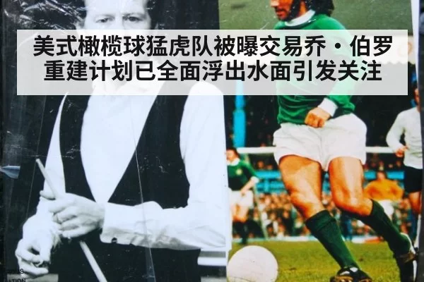 美式橄榄球猛虎队被曝交易乔·伯罗 重建计划已全面浮出水面引发关注