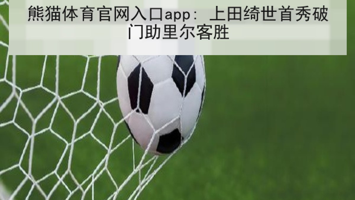 熊猫体育官网入口app: 上田绮世首秀破门助里尔客胜 熊猫体育官网入口app: 上田绮世首秀破门助里尔客胜