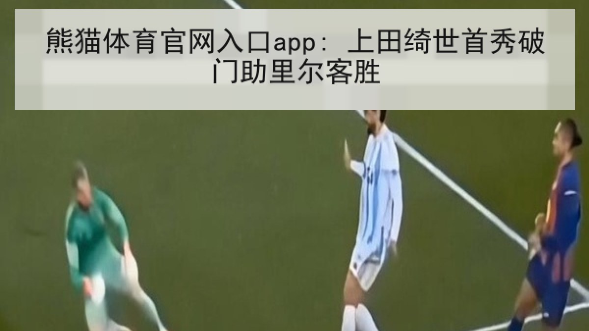 熊猫体育官网入口app: 上田绮世首秀破门助里尔客胜