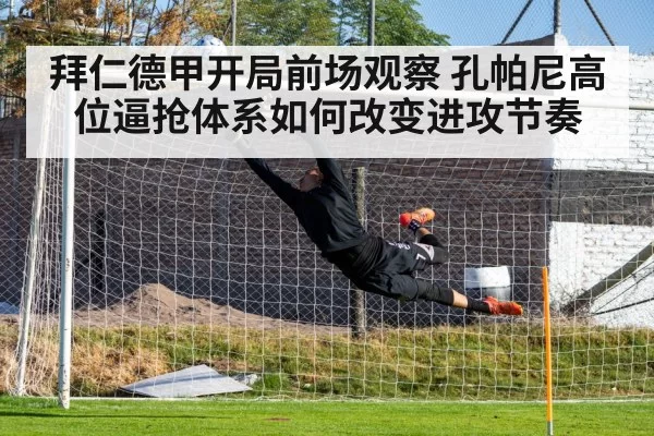 拜仁德甲开局前场观察 孔帕尼高位逼抢体系如何改变进攻节奏